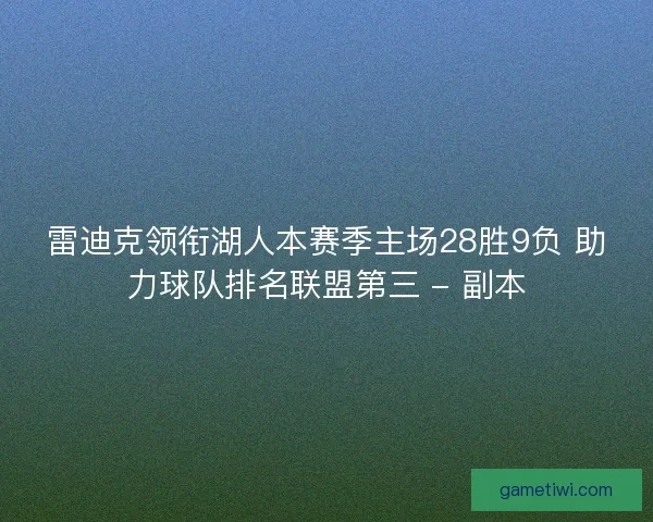 雷迪克领衔湖人本赛季主场28胜9负 助力球队排名联盟第三 - 副本