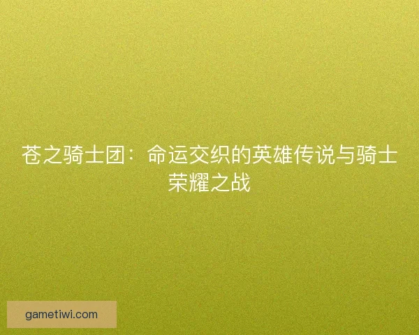 苍之骑士团：命运交织的英雄传说与骑士荣耀之战