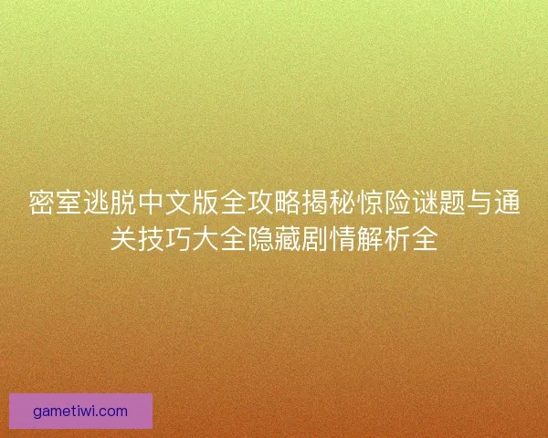 密室逃脱中文版全攻略揭秘惊险谜题与通关技巧大全隐藏剧情解析全